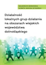 Działalność lokalnych grup działania na obszarach wiejskich województwa dolnośląskiego. Autor: Borkowska Małgorzata, Elżbieta Jadwiga Szymańska. Dadada.pl Okładka książki Działalność lokalnych grup działania na obszarach wiejskich województwa dolnośląskiego