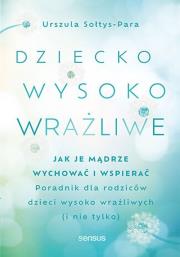 Dziecko wysoko wrażliwe. Jak je mądrze wychować i wspierać. Autor: Sołtys-Para Urszula. Dadada.pl Okładka książki Dziecko wysoko wrażliwe. Jak je mądrze wychować i wspierać