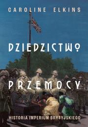 Dziedzictwo przemocy. Historia imperium brytyjskiego. Autor: Elkins 	Caroline. Dadada.pl Okładka książki Dziedzictwo przemocy. Historia imperium brytyjskiego