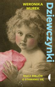 Dziewczynki. Kilka esejów o stawaniu się. Autor: Weronika Murek. Dadada.pl Okładka książki Dziewczynki. Kilka esejów o stawaniu się