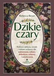 Okładka książki Dzikie czary. Roślinne zaklęcia, rytuały i ziołowe mikstury dla uzdrowienia, miłości, dobrobytu, ochrony i samoleczenia