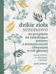 Dzikie zioła sezonowo. 60 przepisów na zaskakujące potrawy z aromatycznymi chwastami w roli głównej. Autor: Piotr Ciemny. Dadada.pl Okładka książki Dzikie zioła sezonowo. 60 przepisów na zaskakujące potrawy z aromatycznymi chwastami w roli głównej
