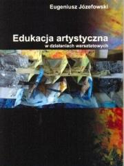 Edukacja artystyczna w działaniach warsztatowych. Autor: Józefowski Eugeniusz. Dadada.pl Okładka książki Edukacja artystyczna w działaniach warsztatowych