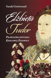 Elżbieta Tudor. Prawdziwa historia Królowej.... Autor: Sarah Gristwood. Dadada.pl Okładka książki Elżbieta Tudor. Prawdziwa historia Królowej...