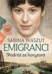 Emigranci. Podróż za horyzont. Autor: Waszut Sabina. Dadada.pl Okładka książki Emigranci. Podróż za horyzont