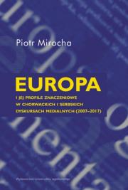 Europa i jej profile znaczeniowe w chorwackich i serbskich dyskursach medialnych (2007–2017). Autor: Mirocha Piotr. Dadada.pl Okładka książki Europa i jej profile znaczeniowe w chorwackich i serbskich dyskursach medialnych (2007–2017)