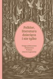Okładka książki Folklor, literatura dziecięca i nie tylko. Księga jubileuszowa dedykowana profesor Jolancie Ługowskiej