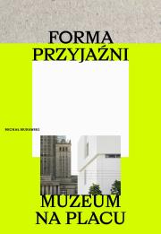 Forma przyjaźni. Muzeum na placu. Autor: Murawski Michał. Dadada.pl Okładka książki Forma przyjaźni. Muzeum na placu