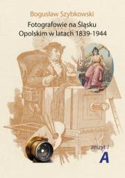Fotografowie na Śląsku Opolskim.. Zeszyt 1A. Autor: Szybkowski Bogusław. Dadada.pl Okładka książki Fotografowie na Śląsku Opolskim.. Zeszyt 1A