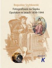 Fotografowie na Śląsku Opolskim. Zeszyt 6K. Autor: Szybkowski Bogusław. Dadada.pl Okładka książki Fotografowie na Śląsku Opolskim. Zeszyt 6K