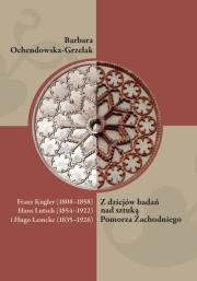 Franz Kugler (1808-1858), Hans Lutsch (1854-1922) i Hugo Lemcke (1835-1926). Z dziejów badań nad sztuką Pomorza Zachodniego. Autor: Ochendowska-Grzelak Barbara. Dadada.pl Okładka książki Franz Kugler (1808-1858), Hans Lutsch (1854-1922) i Hugo Lemcke (1835-1926). Z dziejów badań nad sztuką Pomorza Zachodniego