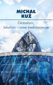 Globalizm, lokalizm i nowe średniowiecze. Autor: Michał Kuź. Dadada.pl Okładka książki Globalizm, lokalizm i nowe średniowiecze