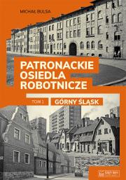 Górny Śląsk. Patronackie osiedla robotnicze. Część 1. Autor: Michał Bulsa. Dadada.pl Okładka książki Górny Śląsk. Patronackie osiedla robotnicze. Część 1