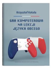 Gra komputerowa na lekcji języka obcego: Procesy interakcyjne w zgamifikowanej klasie języka francus. Autor: Kotuła Krzysztof. Dadada.pl Okładka książki Gra komputerowa na lekcji języka obcego: Procesy interakcyjne w zgamifikowanej klasie języka francus