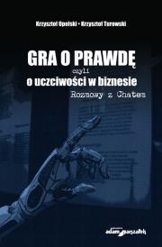 Gra o prawdę czyli o uczciwości w biznesie Rozmowy z Chatem. Autor: Opolski Krzysztof, Potocki Tomasz, Turowski Krzysztof. Dadada.pl Okładka książki Gra o prawdę czyli o uczciwości w biznesie Rozmowy z Chatem