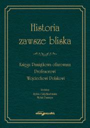 Okładka książki Historia zawsze bliska Księga Pamiątkowa ofiarowana Profesorowi Wojciechowi Polakowi
