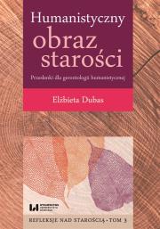 Humanistyczny obraz starości Przesłanki dla gerontologii humanistycznej Tom 3. Autor: Dubas Elżbieta. Dadada.pl Okładka książki Humanistyczny obraz starości Przesłanki dla gerontologii humanistycznej Tom 3