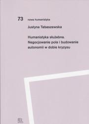 Okładka książki Humanistyka służebna. Negocjowanie pola i budowanie autonomii w dobie kryzysu