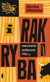 I rak ryba. Stworzenia polityczne PRL-u. Autor: Milewska Monika. Dadada.pl Okładka książki I rak ryba. Stworzenia polityczne PRL-u