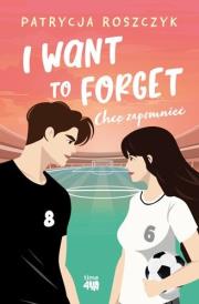 I Want to Forget. Chcę zapomnieć. Autor: Roszczyk Patrycja. Dadada.pl Okładka książki I Want to Forget. Chcę zapomnieć