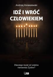 Idź i wróć człowiekiem. Dlaczego świat od wieków nienawidzi Żywdów?. Autor: Andrzej Koraszewski. Dadada.pl Okładka książki Idź i wróć człowiekiem. Dlaczego świat od wieków nienawidzi Żywdów?