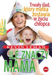 Ile znaczy mama. Trwały ślad, który matka zostawia w życiu chłopca. Autor: Kevin Leman. Dadada.pl Okładka książki Ile znaczy mama. Trwały ślad, który matka zostawia w życiu chłopca