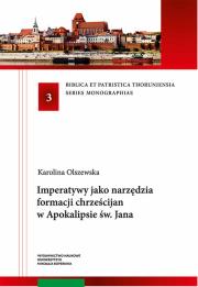 Imperatywy jako narzędzia formacji chrześcijan w Apokalipsie św. Jana. Autor: Olszewska Karolina. Dadada.pl Okładka książki Imperatywy jako narzędzia formacji chrześcijan w Apokalipsie św. Jana