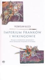 Okładka książki Imperium Franków i wikingowie. Władcy, wodzowie, wojownicy oraz działania wojenne w IX wieku