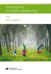 Innowacyjność w praktyce pedagogicznej T.1. Autor: red. Renata Raszka, Szuścik Urszula. Dadada.pl Okładka książki Innowacyjność w praktyce pedagogicznej T.1