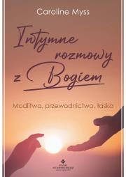 Intymne rozmowy z Bogiem. Modlitwa, przewodnictwo, łaska. Autor: Caroline Myss. Dadada.pl Okładka książki Intymne rozmowy z Bogiem. Modlitwa, przewodnictwo, łaska