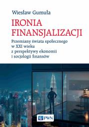 Ironia finansjalizacji. Przemiany świata społecznego w XXI wieku z perspektywy ekonomii i socjologii finansów. Autor: Gumuła Wiesław. Dadada.pl Okładka książki Ironia finansjalizacji. Przemiany świata społecznego w XXI wieku z perspektywy ekonomii i socjologii finansów
