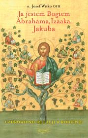 Ja jestem Bogiem Abrahama, Izaaka, Jakuba. O uzdrowieniu więzi rodzinnych wyd. 2024. Autor: Witko Józef. Dadada.pl Okładka książki Ja jestem Bogiem Abrahama, Izaaka, Jakuba. O uzdrowieniu więzi rodzinnych wyd. 2024