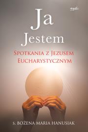 Ja Jestem. Spotkania z Jezusem Eucharystycznym. Autor: s.Bożena Maria Hanusiak. Dadada.pl Okładka książki Ja Jestem. Spotkania z Jezusem Eucharystycznym