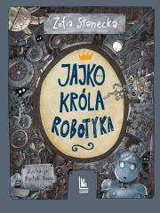 Jajko króla Robotyka. Autor: Stanecka Zofia. Dadada.pl Okładka książki Jajko króla Robotyka