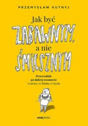 Okładka książki Jak być zabawnym, a nie śmiesznym. Przewodnik po dobrej rozmowie w pracy, w domu, w życiu