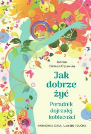 Jak dobrze żyć. Poradnik dojrzałej kobiecości. Harmonia ciała, umysłu i ducha. Autor: Hetman-Krajewska Joanna. Dadada.pl Okładka książki Jak dobrze żyć. Poradnik dojrzałej kobiecości. Harmonia ciała, umysłu i ducha