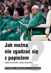 Jak można nie zgadzać się z papieżem. Papież Franciszek a dubia kardynałów. Autor: ks. Wojciech Pikor, Perszon Jan ks. (red.). Dadada.pl Okładka książki Jak można nie zgadzać się z papieżem. Papież Franciszek a dubia kardynałów