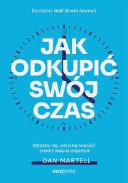Jak odkupić swój czas. Odblokuj się, odzyskaj wolność i stwórz własne imperium. Autor: Dan Martell. Dadada.pl Okładka książki Jak odkupić swój czas. Odblokuj się, odzyskaj wolność i stwórz własne imperium