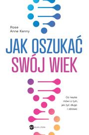 Jak oszukać swój wiek. Autor: Kenny Rose Anne. Dadada.pl Okładka książki Jak oszukać swój wiek