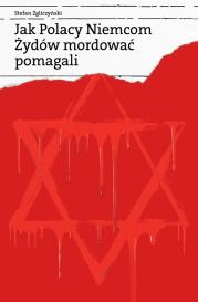Okładka książki Jak Polacy Niemcom Żydów mordować pomagali