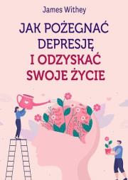 Okładka książki Jak pożegnać depresję i odzyskać swoje życie