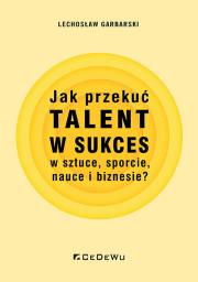 Jak przekuć talent w sukces w sztuce, sporcie... Autor: Garbarski Lechosław. Dadada.pl Okładka książki Jak przekuć talent w sukces w sztuce, sporcie..