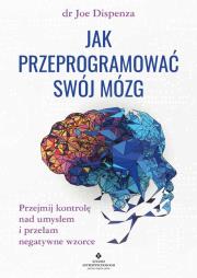 Okładka książki Jak przeprogramować swój mózg. Przejmij kontrolę nad umysłem i przełam negatywne wzorce wyd. 2022