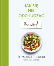 Jak się nie odchudzać. Przepisy. Autor: Michael Greger, Robin Robertson. Dadada.pl Okładka książki Jak się nie odchudzać. Przepisy