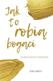 Jak to robią bogaci 30 bezcennych nawyków. Autor: Tom Corley. Dadada.pl Okładka książki Jak to robią bogaci 30 bezcennych nawyków