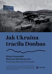 Jak Ukraina traciła Donbas. Autor: Denys Kazanski, Maryna Worotyncewa. Dadada.pl Okładka książki Jak Ukraina traciła Donbas