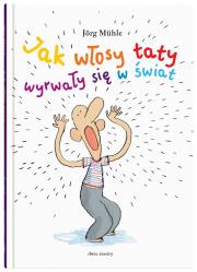 Jak włosy taty wyrwały się w świat. Autor: Muhle Jorg. Dadada.pl Okładka książki Jak włosy taty wyrwały się w świat