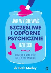 Okładka książki Jak wychować szczęśliwe i odporne psychicznie dziecko