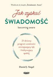 Jak zyskać świadomość. 21-dniowy program uważności zmniejszający lęk i kultywujący spokój. Autor: Siegel Daniel J.. Dadada.pl Okładka książki Jak zyskać świadomość. 21-dniowy program uważności zmniejszający lęk i kultywujący spokój