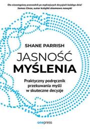 Jasność myślenia. Praktyczny podręcznik przekuwan.. Autor: Parrish Shane. Dadada.pl Okładka książki Jasność myślenia. Praktyczny podręcznik przekuwan.